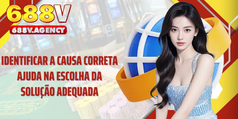 Identificar a causa correta ajuda na escolha da solução adequada