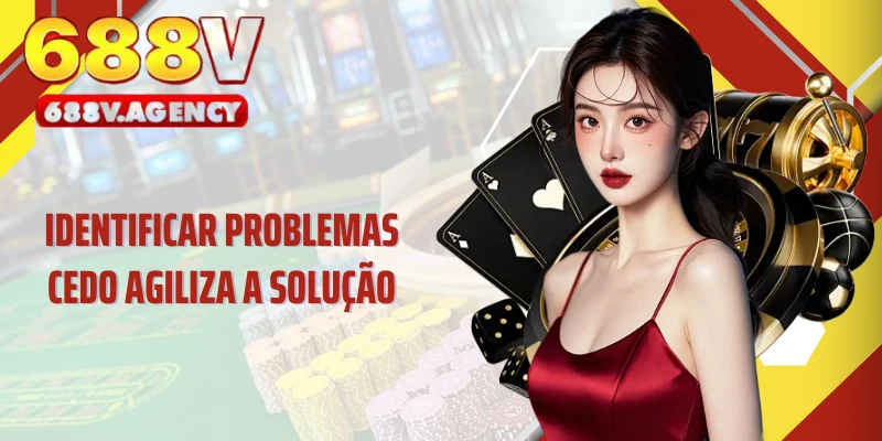 Identificar problemas cedo agiliza a solução